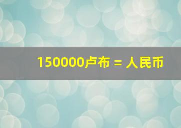 150000卢布 = 人民币